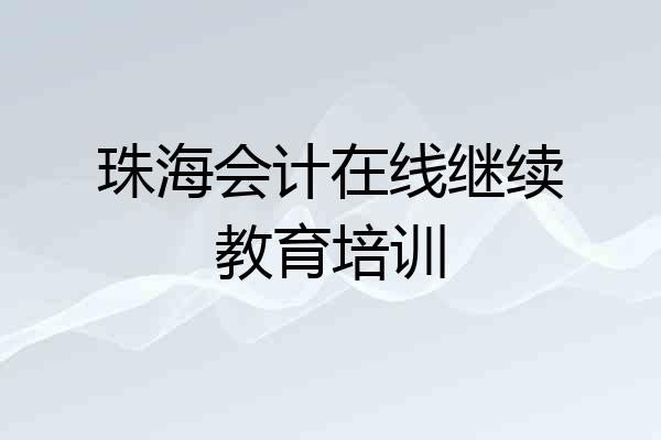 珠海会计在线继续教育培训