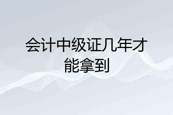 会计中级证几年才能拿到