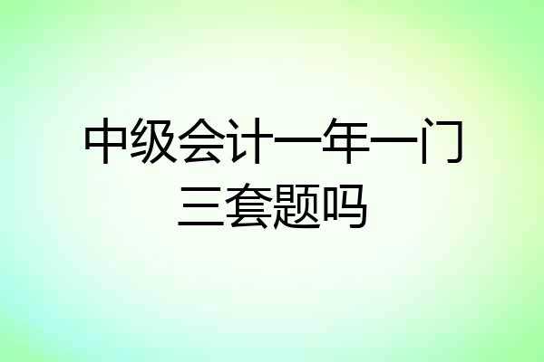 中级会计一年一门三套题吗