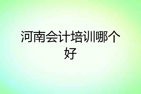 河南会计培训哪个好