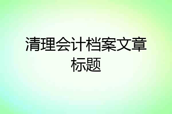 清理会计档案文章标题