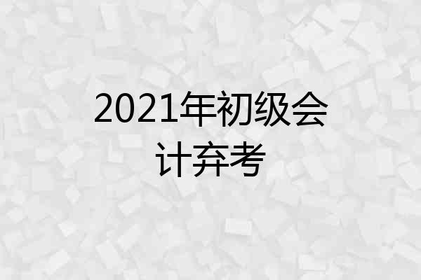2021年初级会计弃考