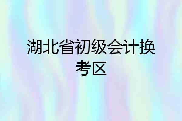 湖北省初级会计换考区