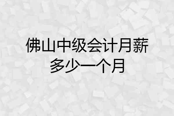 佛山中级会计月薪多少一个月
