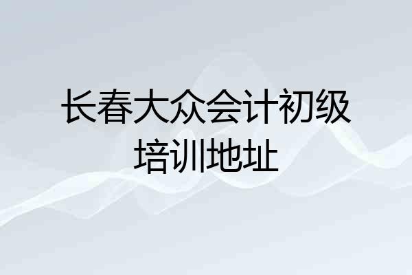 长春大众会计初级培训地址