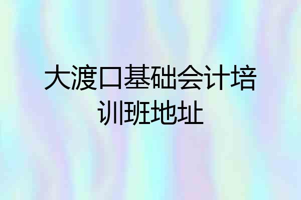 大渡口基础会计培训班地址