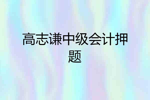 高志谦中级会计押题