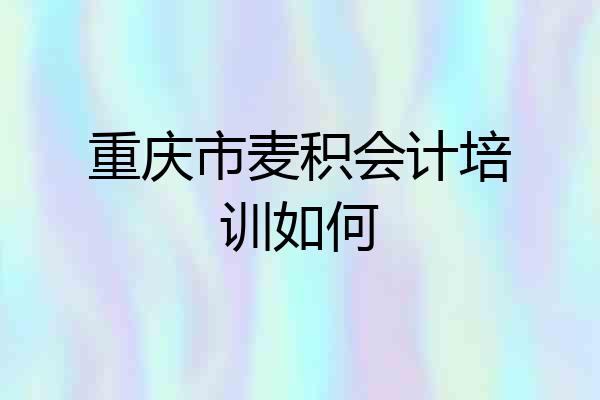 重庆市麦积会计培训如何