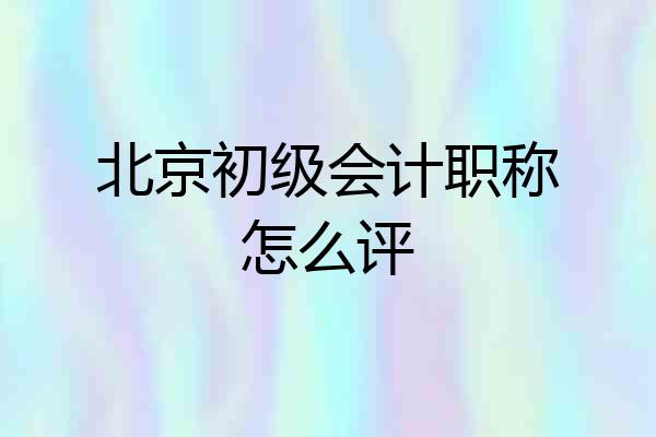 北京初级会计职称怎么评