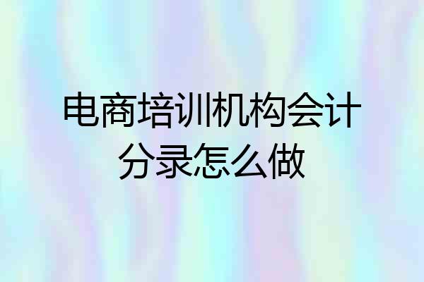 电商培训机构会计分录怎么做