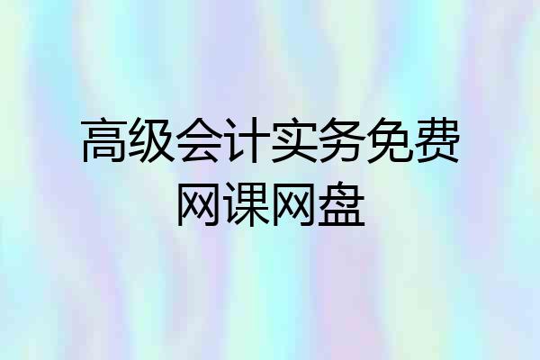 高级会计实务免费网课网盘