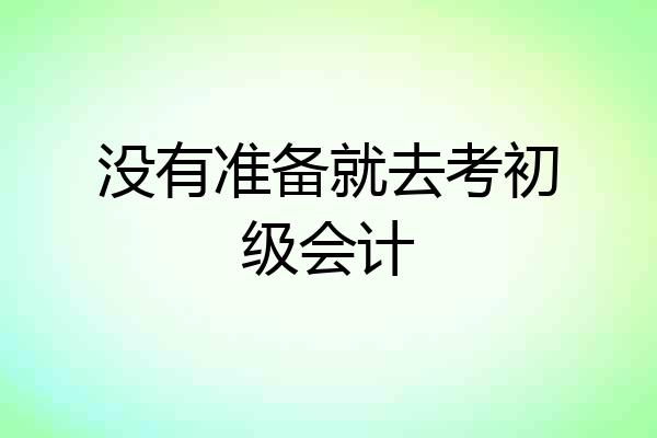 没有准备就去考初级会计