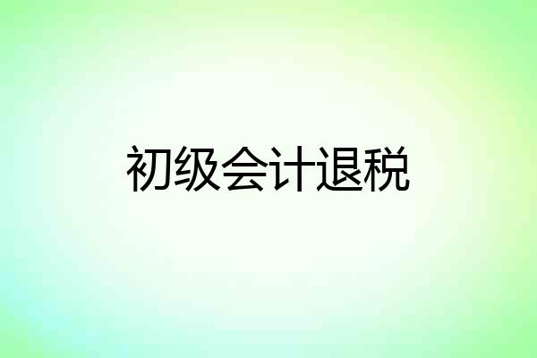 初级会计退税