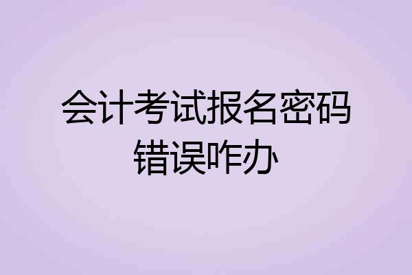 会计考试报名密码错误咋办