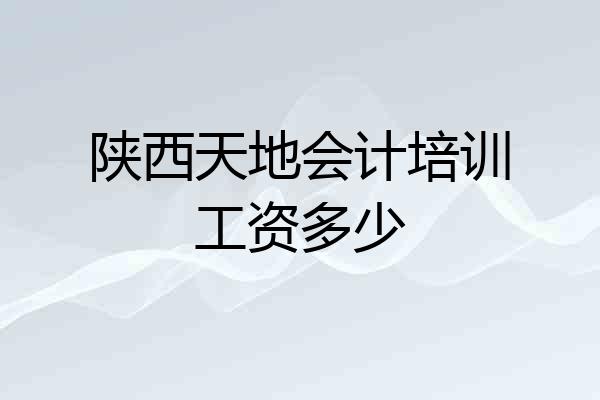 陕西天地会计培训工资多少