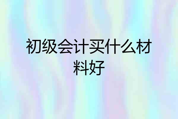 初级会计买什么材料好