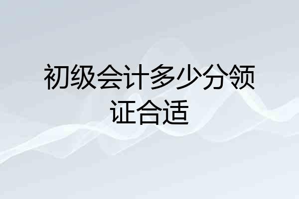 初级会计多少分领证合适