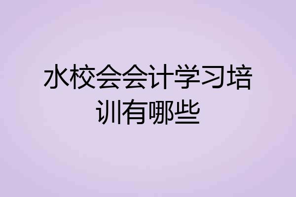 水校会会计学习培训有哪些