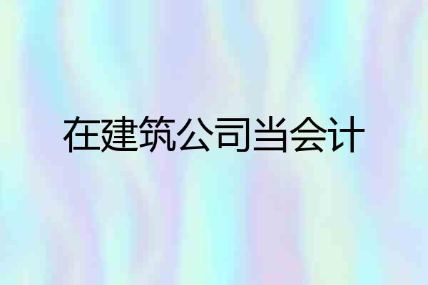 在建筑公司当会计