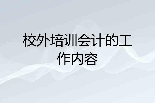 校外培训会计的工作内容