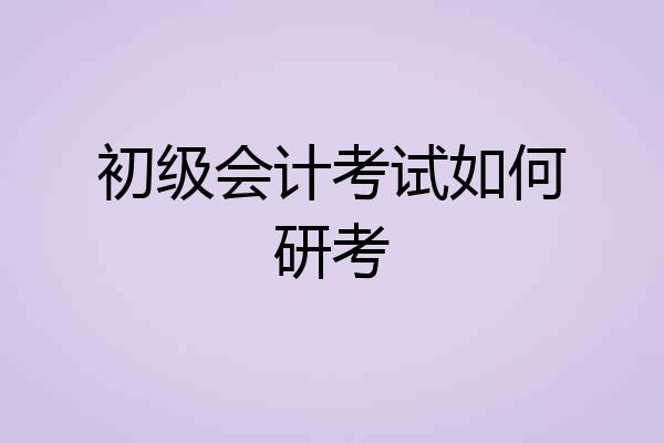初级会计考试如何研考