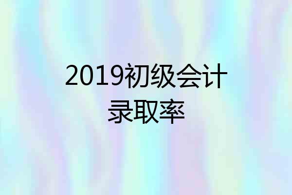 2019初级会计录取率