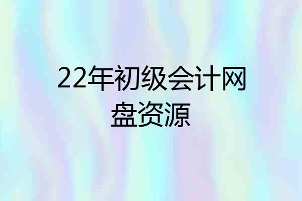 22年初级会计网盘资源