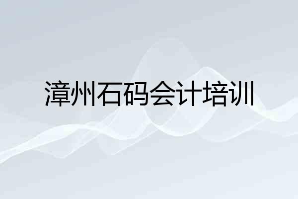 漳州石码会计培训
