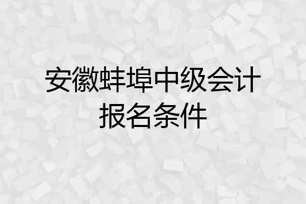 安徽蚌埠中级会计报名条件