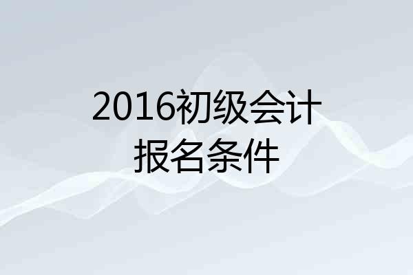 2016初级会计报名条件