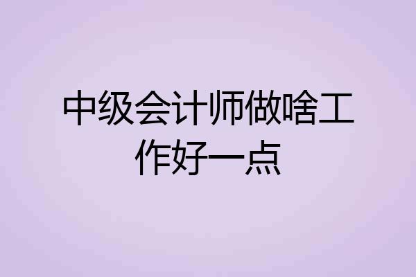 中级会计师做啥工作好一点