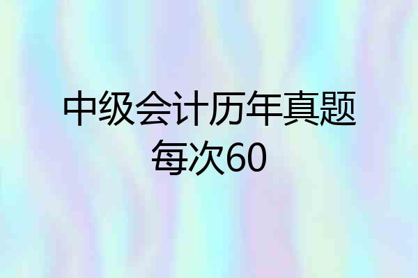 中级会计历年真题每次60