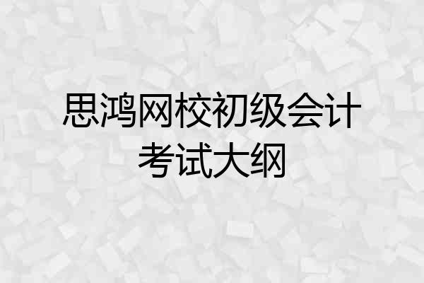 思鸿网校初级会计考试大纲