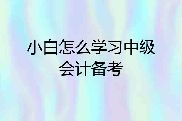 小白怎么学习中级会计备考