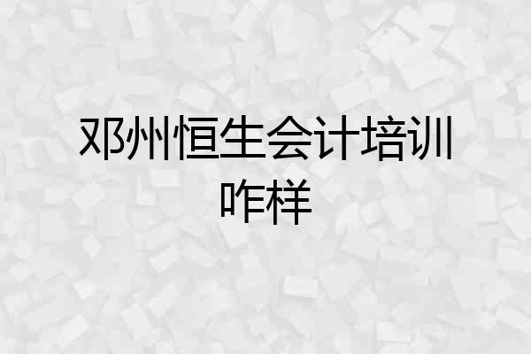 邓州恒生会计培训咋样