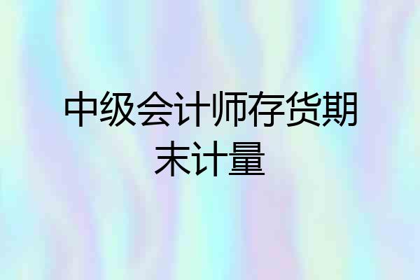 中级会计师存货期末计量