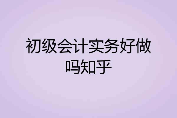 初级会计实务好做吗知乎