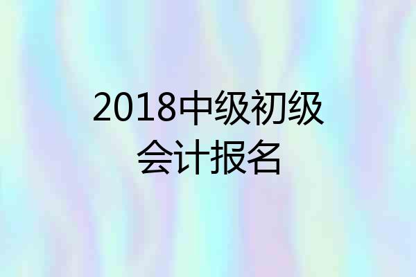 2018中级初级会计报名