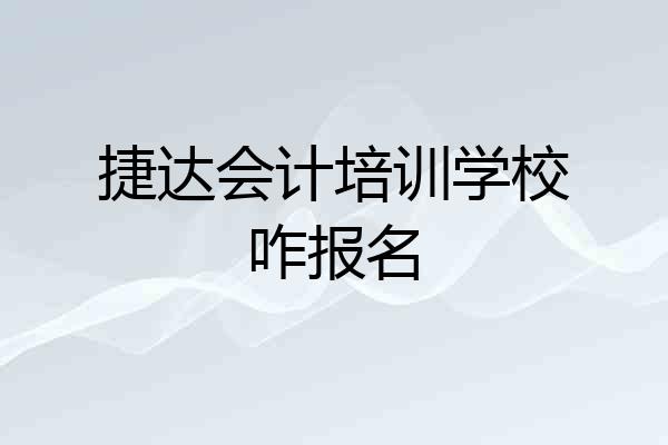 捷达会计培训学校咋报名