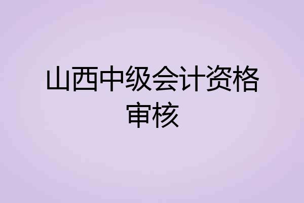 山西中级会计资格审核