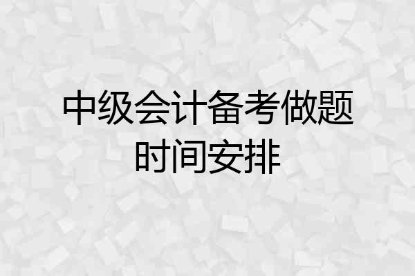 中级会计备考做题时间安排