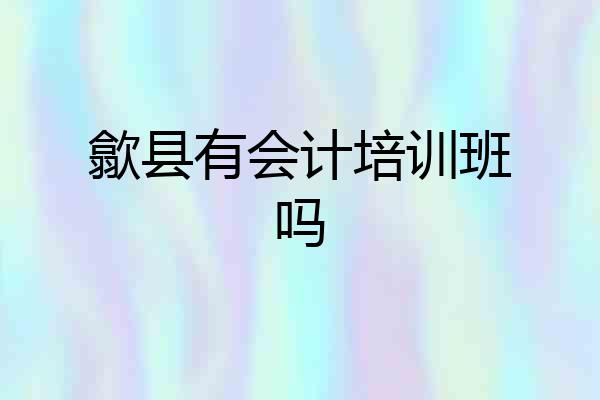 歙县有会计培训班吗