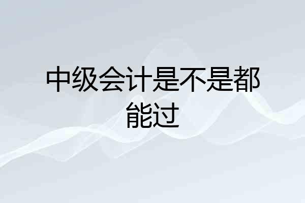 中级会计是不是都能过