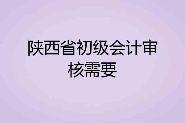 陕西省初级会计审核需要
