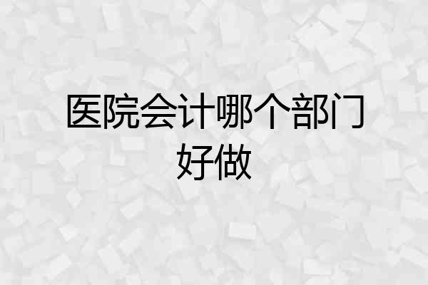 医院会计哪个部门好做