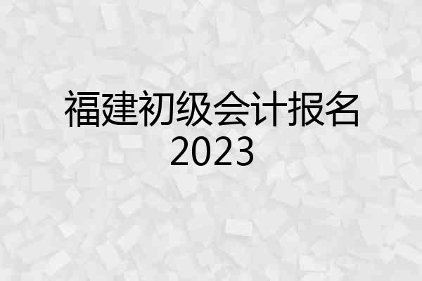 福建初级会计报名2023