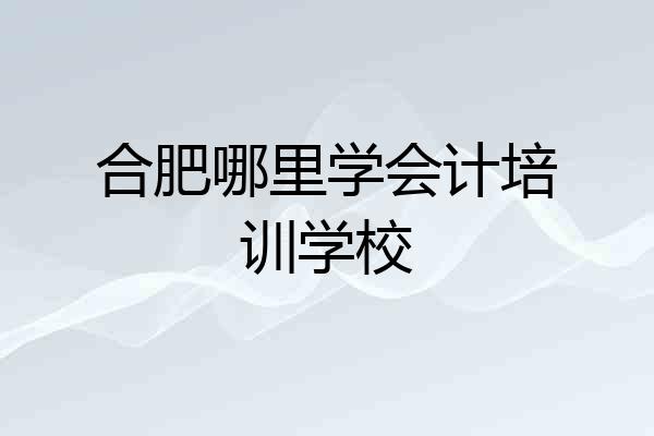 合肥哪里学会计培训学校