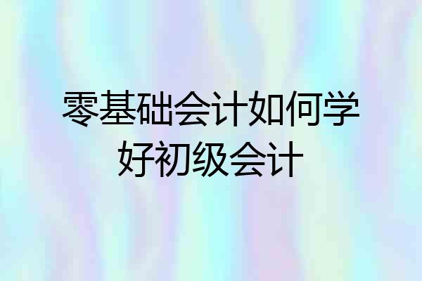 零基础会计如何学好初级会计