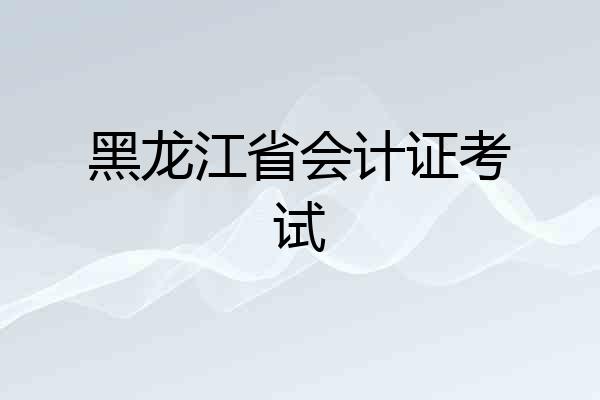 黑龙江省会计证考试