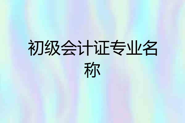 初级会计证专业名称